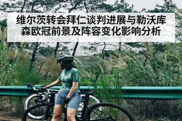 维尔茨转会拜仁谈判进展与勒沃库森欧冠前景及阵容变化影响分析（pg）