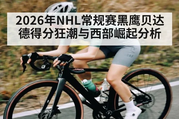 2026年NHL常规赛黑鹰贝达德得分狂潮与西部崛起分析（pg）