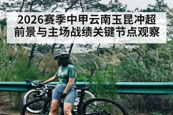 2026赛季中甲云南玉昆冲超前景与主场战绩关键节点观察（pg）